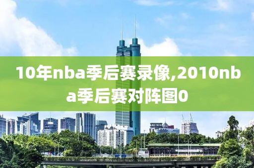 10年nba季后赛录像,2010nba季后赛对阵图0