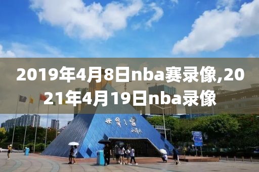 2019年4月8日nba赛录像,2021年4月19日nba录像