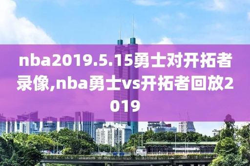 nba2019.5.15勇士对开拓者录像,nba勇士vs开拓者回放2019