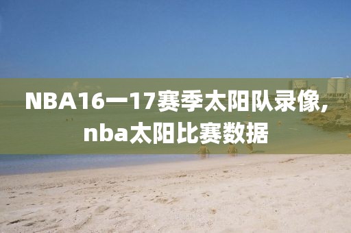 NBA16一17赛季太阳队录像,nba太阳比赛数据