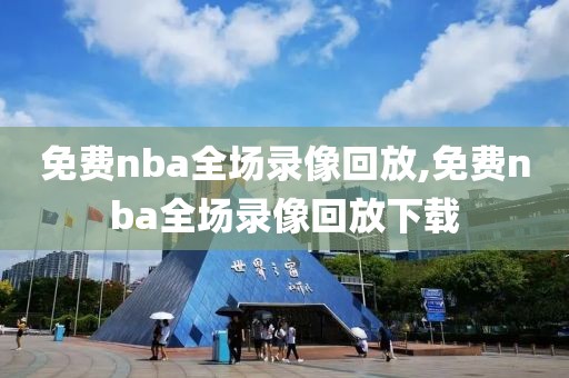 免费nba全场录像回放,免费nba全场录像回放下载