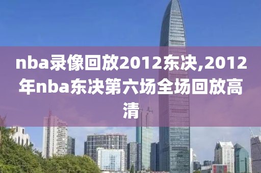 nba录像回放2012东决,2012年nba东决第六场全场回放高清