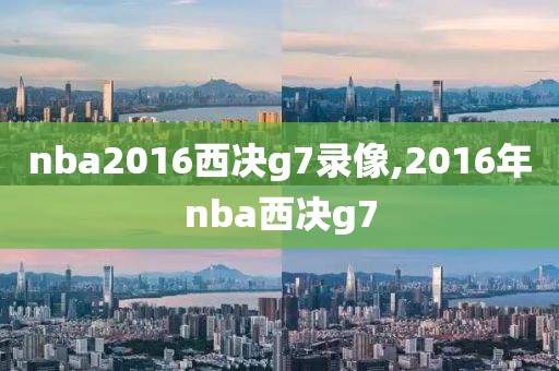 nba2016西决g7录像,2016年nba西决g7