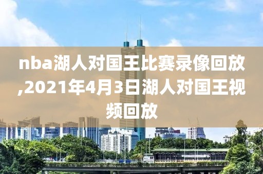 nba湖人对国王比赛录像回放,2021年4月3日湖人对国王视频回放