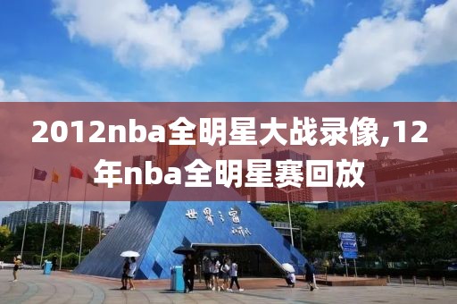 2012nba全明星大战录像,12年nba全明星赛回放