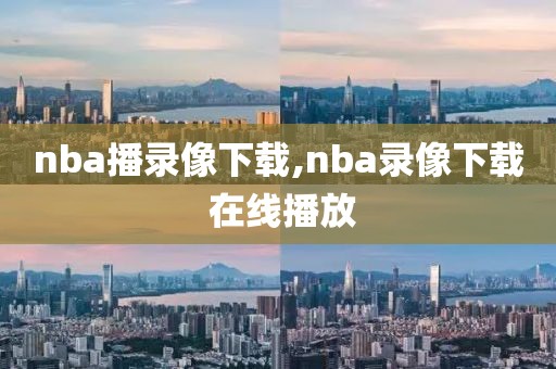 nba播录像下载,nba录像下载 在线播放