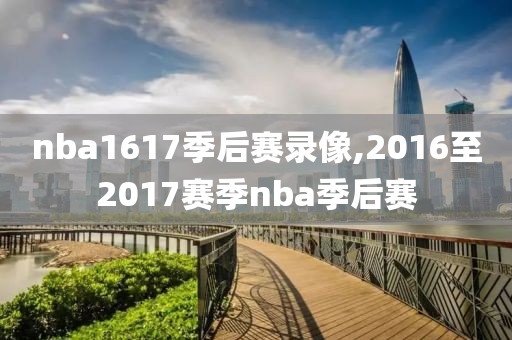 nba1617季后赛录像,2016至2017赛季nba季后赛