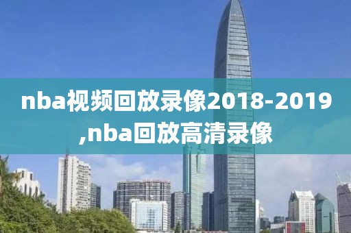 nba视频回放录像2018-2019,nba回放高清录像