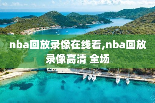 nba回放录像在线看,nba回放录像高清 全场