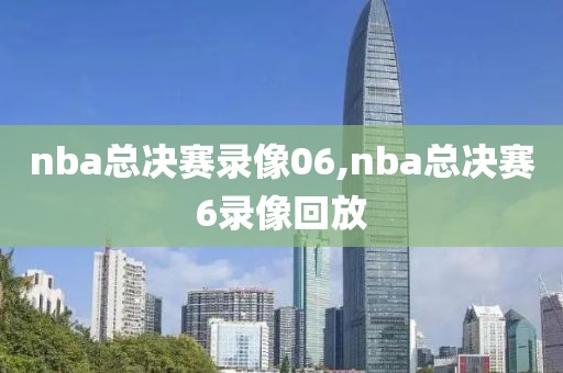 nba总决赛录像06,nba总决赛6录像回放