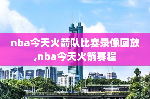 nba今天火箭队比赛录像回放,nba今天火箭赛程