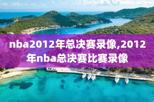 nba2012年总决赛录像,2012年nba总决赛比赛录像