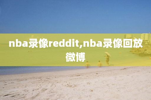 nba录像reddit,nba录像回放微博