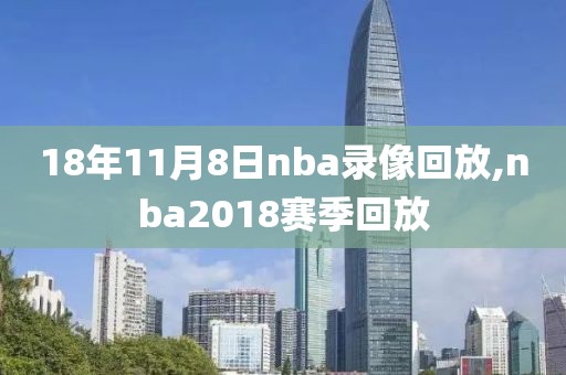 18年11月8日nba录像回放,nba2018赛季回放