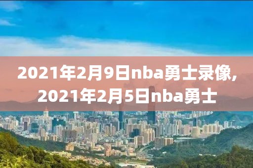 2021年2月9日nba勇士录像,2021年2月5日nba勇士