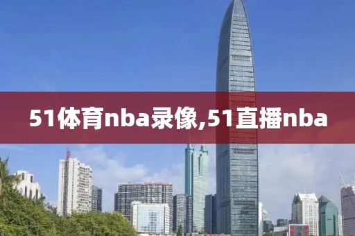 51体育nba录像,51直播nba