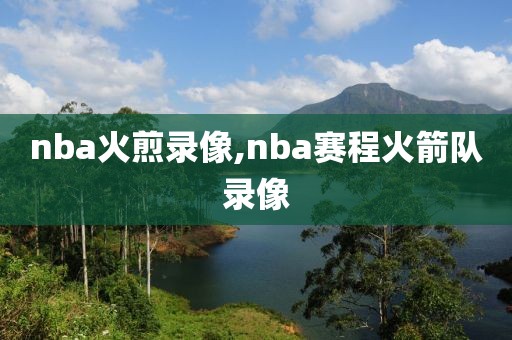 nba火煎录像,nba赛程火箭队录像