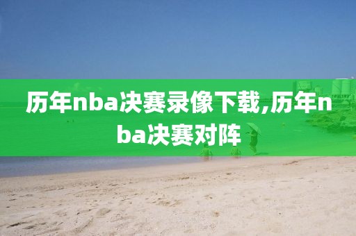 历年nba决赛录像下载,历年nba决赛对阵