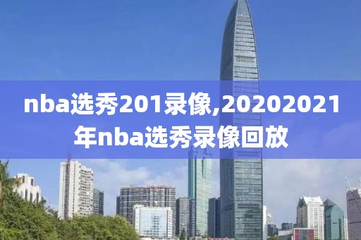 nba选秀201录像,20202021年nba选秀录像回放