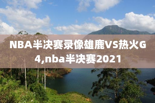 NBA半决赛录像雄鹿VS热火G4,nba半决赛2021