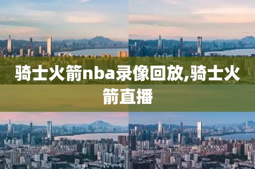 骑士火箭nba录像回放,骑士火箭直播