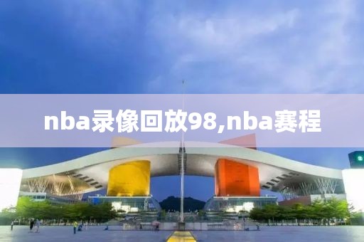 nba录像回放98,nba赛程