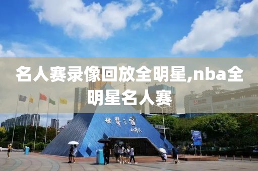 名人赛录像回放全明星,nba全明星名人赛