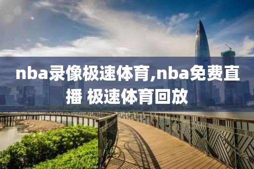 nba录像极速体育,nba免费直播 极速体育回放