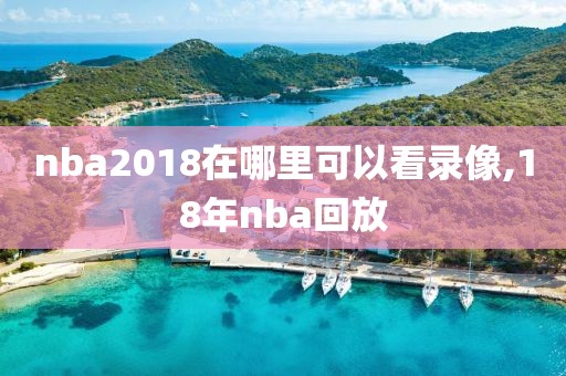 nba2018在哪里可以看录像,18年nba回放