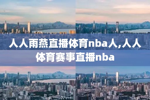 人人雨燕直播体育nba人,人人体育赛事直播nba