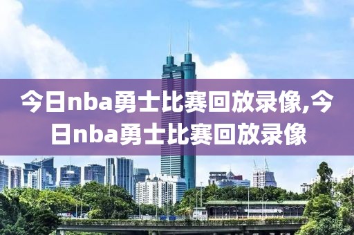 今日nba勇士比赛回放录像,今日nba勇士比赛回放录像