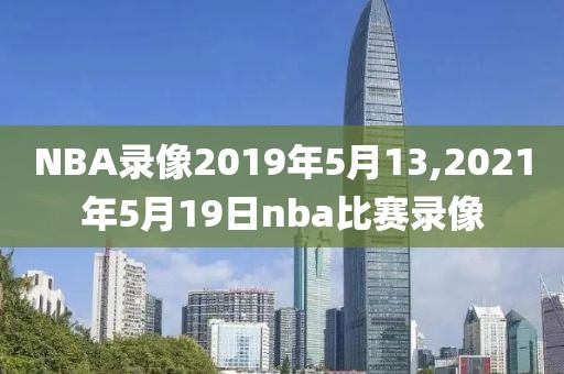 NBA录像2019年5月13,2021年5月19日nba比赛录像