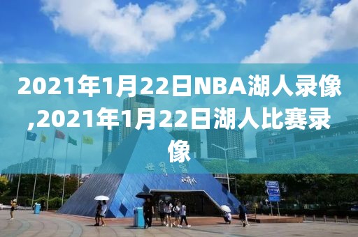 2021年1月22日NBA湖人录像,2021年1月22日湖人比赛录像