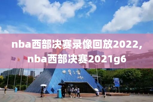 nba西部决赛录像回放2022,nba西部决赛2021g6