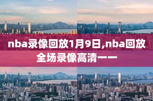 nba录像回放1月9日,nba回放全场录像高清一一