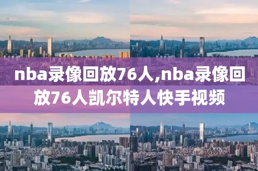 nba录像回放76人,nba录像回放76人凯尔特人快手视频