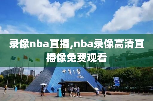 录像nba直播,nba录像高清直播像免费观看