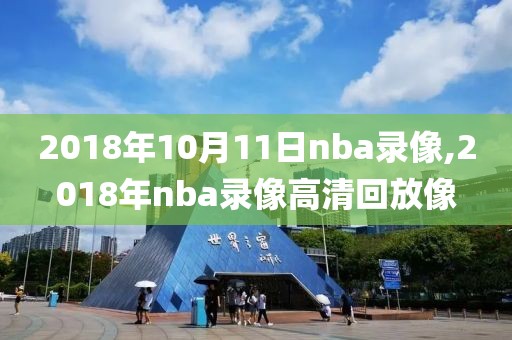 2018年10月11日nba录像,2018年nba录像高清回放像