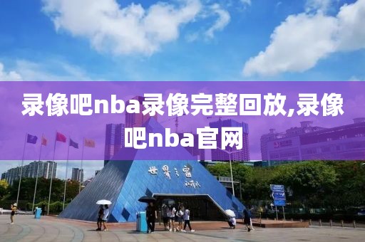 录像吧nba录像完整回放,录像吧nba官网