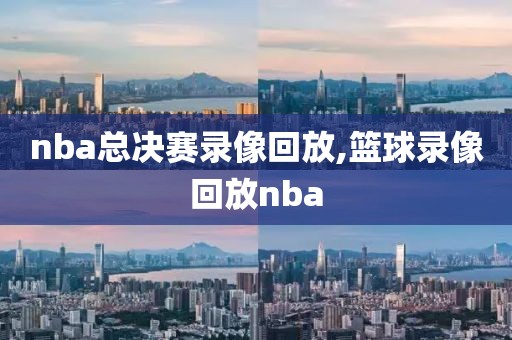 nba总决赛录像回放,篮球录像回放nba