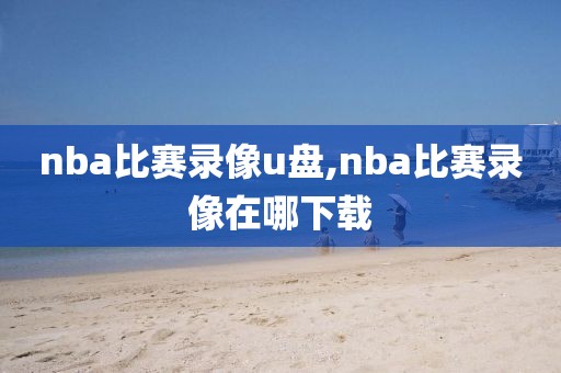 nba比赛录像u盘,nba比赛录像在哪下载