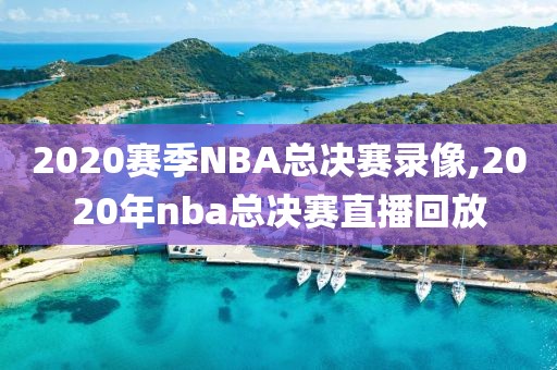 2020赛季NBA总决赛录像,2020年nba总决赛直播回放