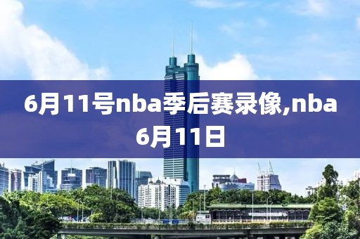 6月11号nba季后赛录像,nba6月11日