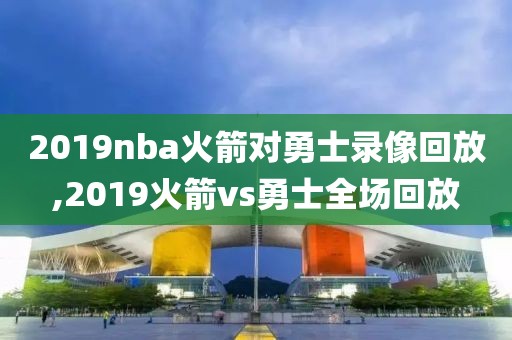 2019nba火箭对勇士录像回放,2019火箭vs勇士全场回放