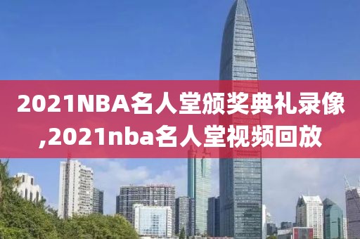 2021NBA名人堂颁奖典礼录像,2021nba名人堂视频回放