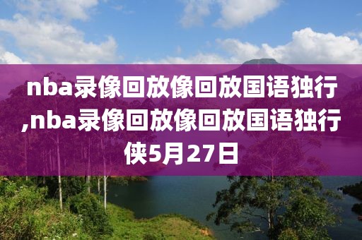 nba录像回放像回放国语独行,nba录像回放像回放国语独行侠5月27日