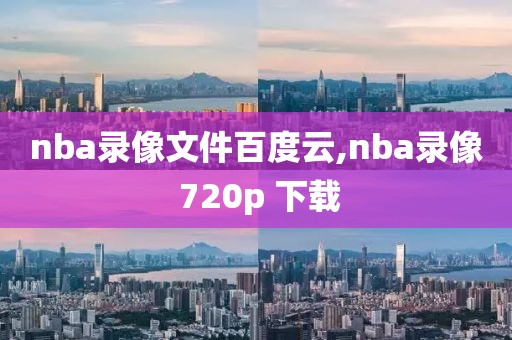 nba录像文件百度云,nba录像 720p 下载