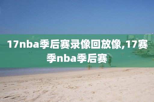 17nba季后赛录像回放像,17赛季nba季后赛