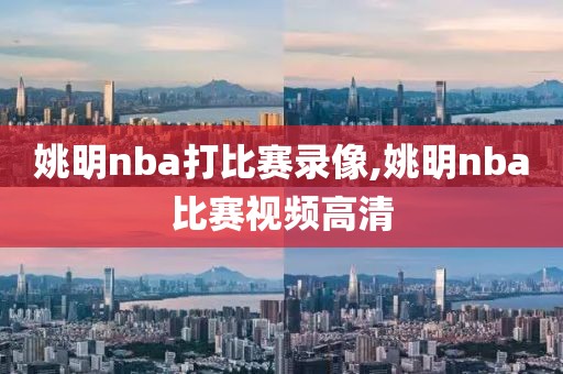 姚明nba打比赛录像,姚明nba比赛视频高清