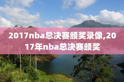 2017nba总决赛颁奖录像,2017年nba总决赛颁奖